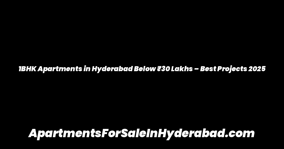 1BHK Apartments in Hyderabad Below ₹30 Lakhs – Best Projects 2025