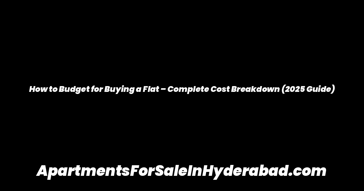How to Budget for Buying a Flat – Complete Cost Breakdown (2025 Guide)