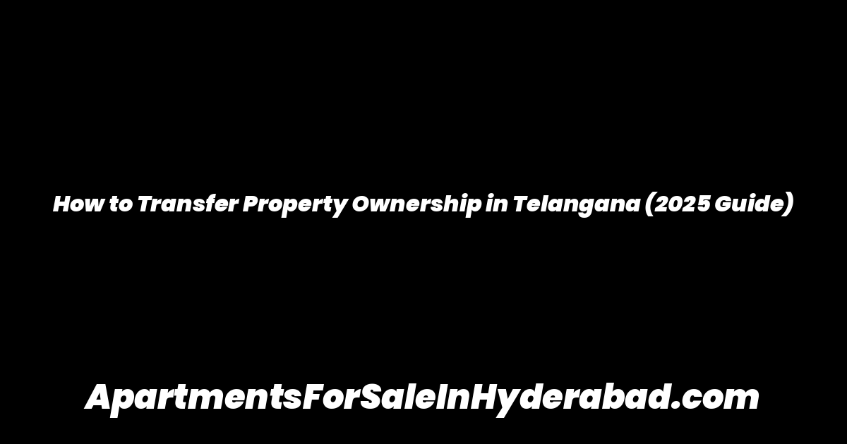 How to Transfer Property Ownership in Telangana (2025 Guide)