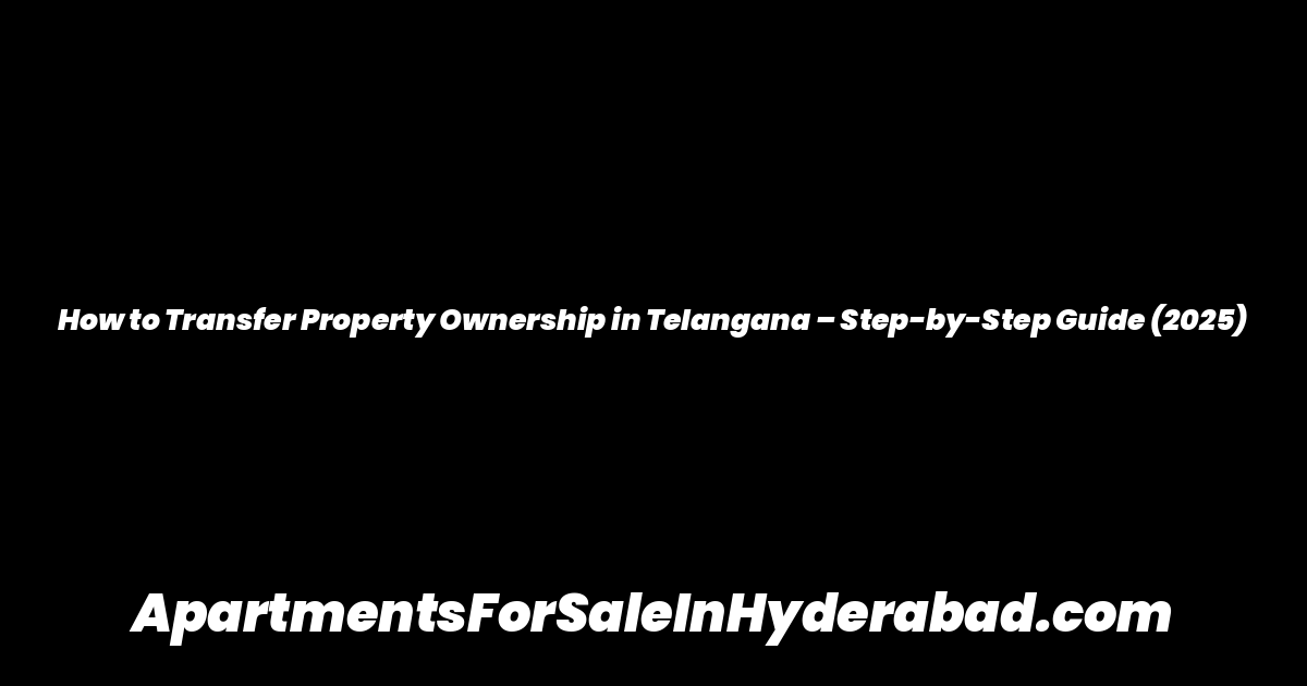 How to Transfer Property Ownership in Telangana – Step-by-Step Guide (2025)