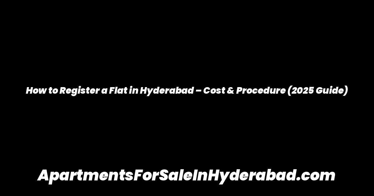 How to Register a Flat in Hyderabad – Cost & Procedure (2025 Guide)