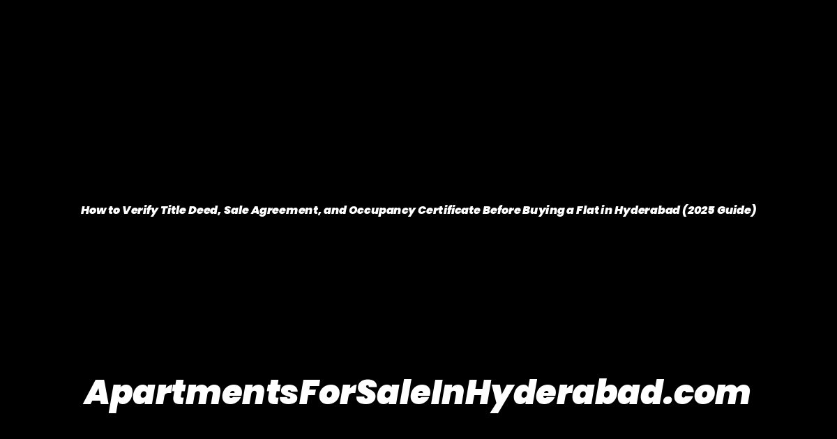 How to Verify Title Deed, Sale Agreement, and Occupancy Certificate Before Buying a Flat in Hyderabad (2025 Guide)
