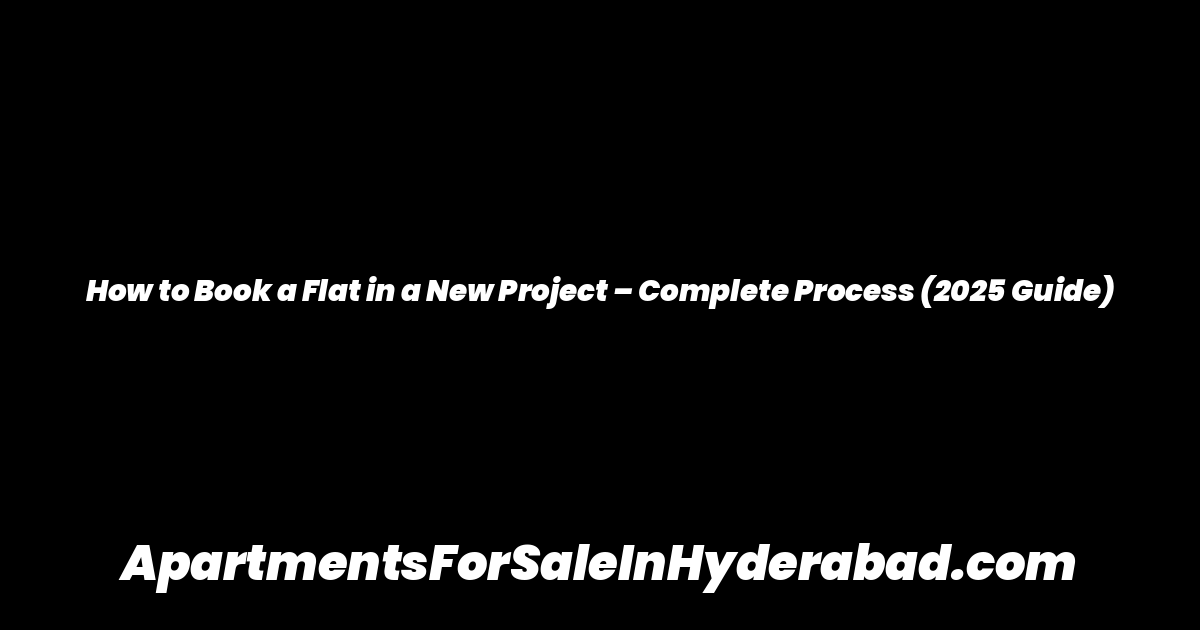 How to Book a Flat in a New Project – Complete Process (2025 Guide)