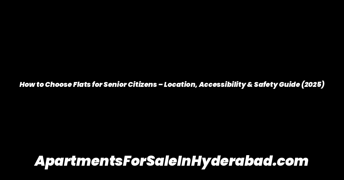 How to Choose Flats for Senior Citizens – Location, Accessibility & Safety Guide (2025)
