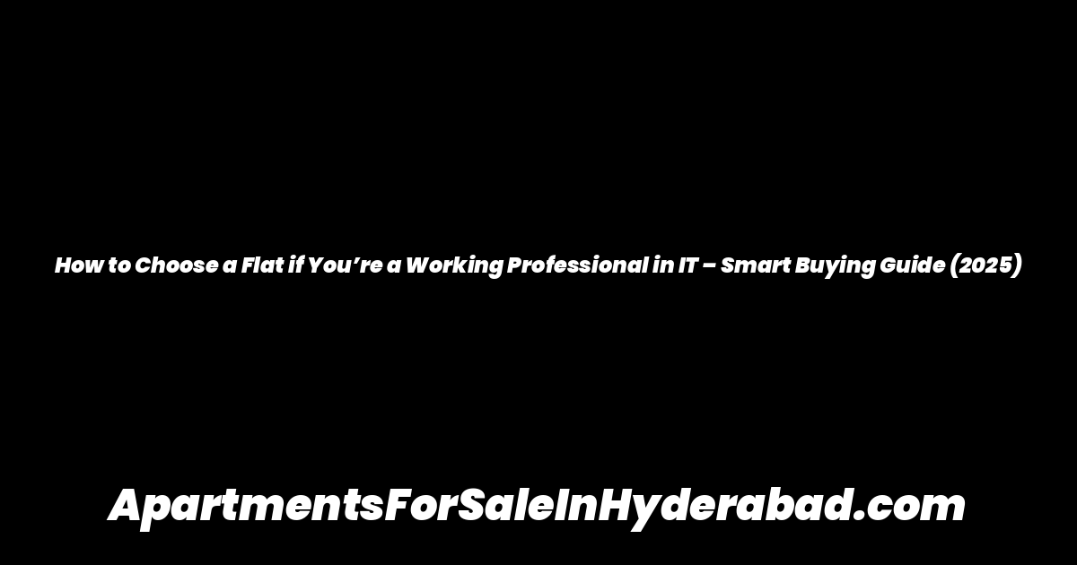 How to Choose a Flat if You’re a Working Professional in IT – Smart Buying Guide (2025)