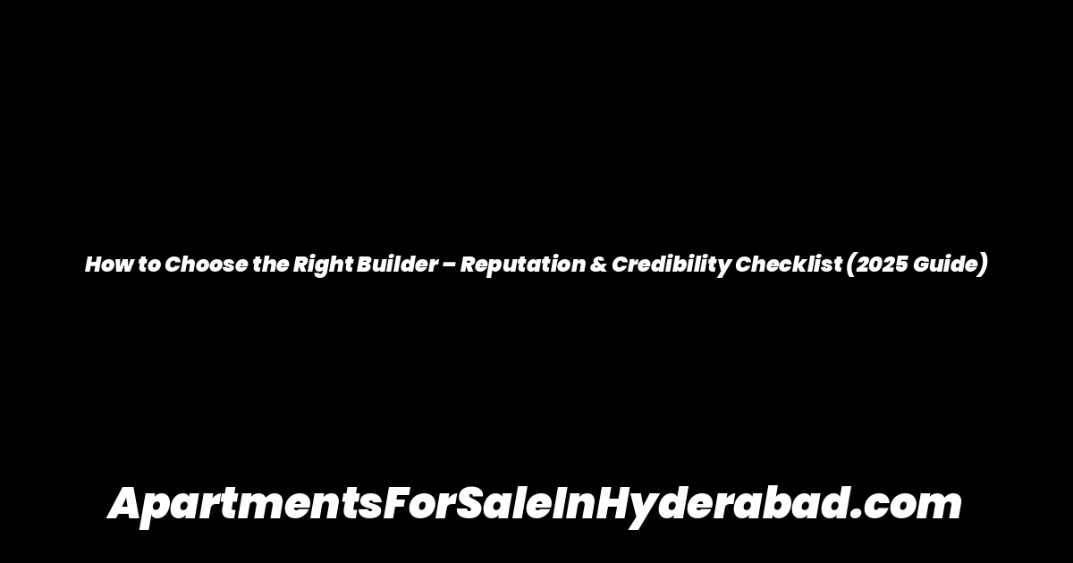 How to Choose the Right Builder – Reputation & Credibility Checklist (2025 Guide)