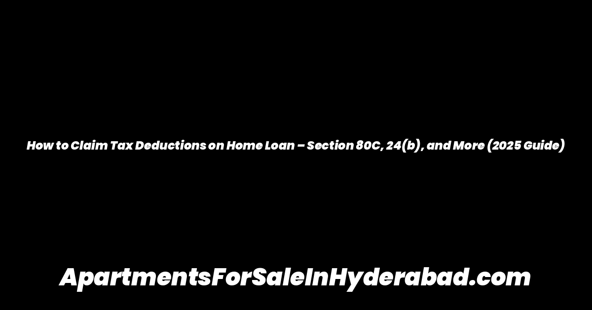How to Claim Tax Deductions on Home Loan – Section 80C, 24(b), and More (2025 Guide)