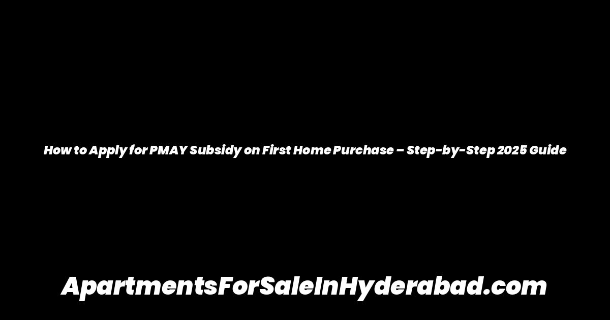 How to Apply for PMAY Subsidy on First Home Purchase – Step-by-Step 2025 Guide