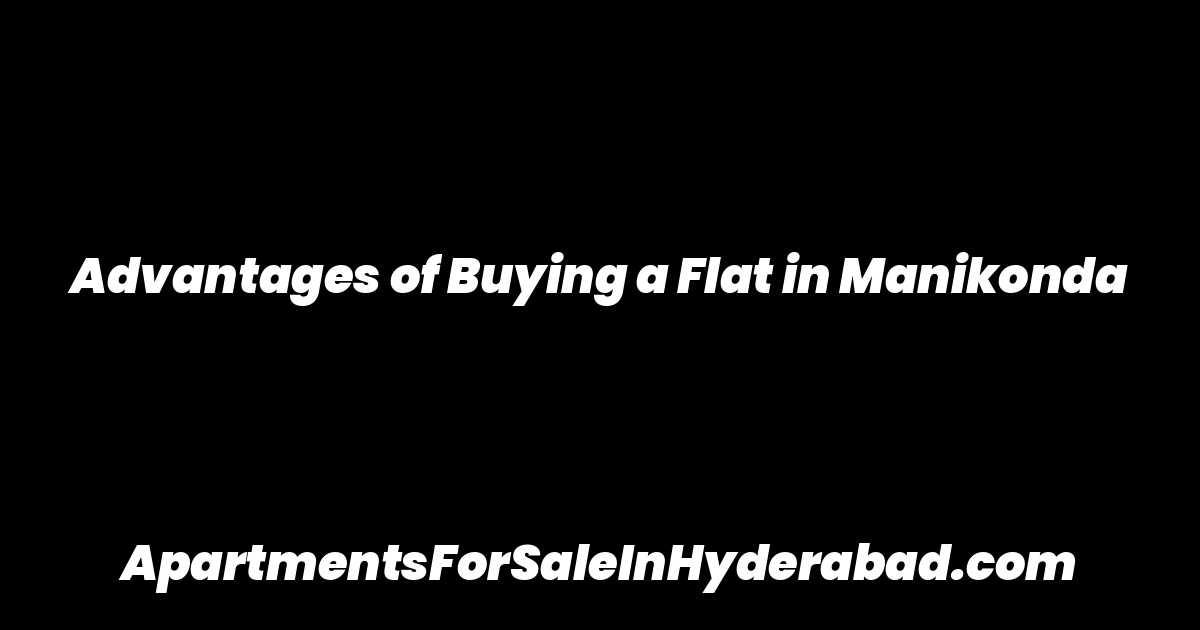 Advantages of Buying a Flat in Manikonda
