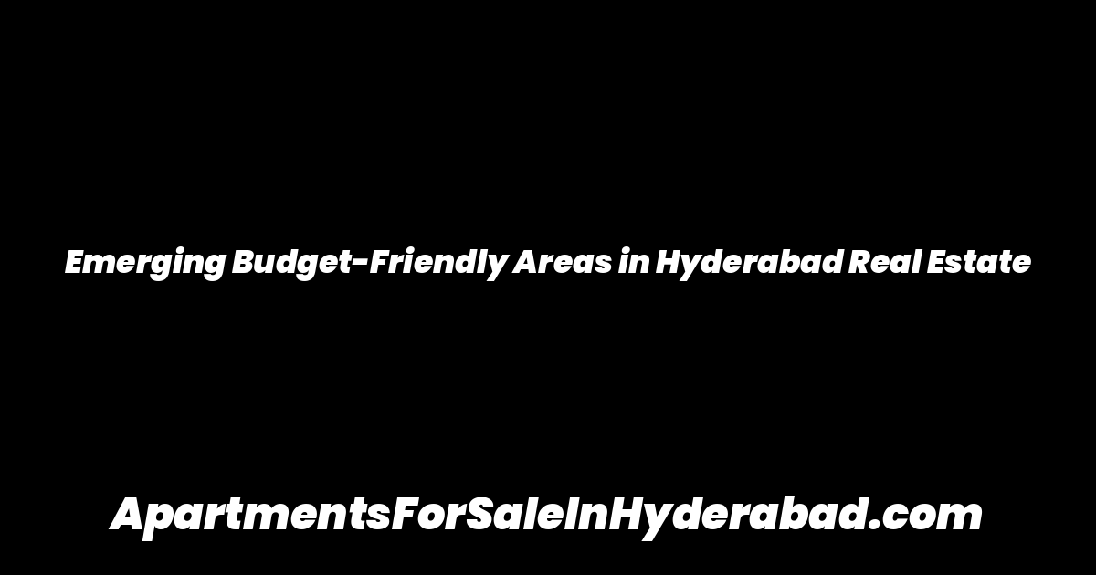 Emerging Budget-Friendly Areas in Hyderabad Real Estate