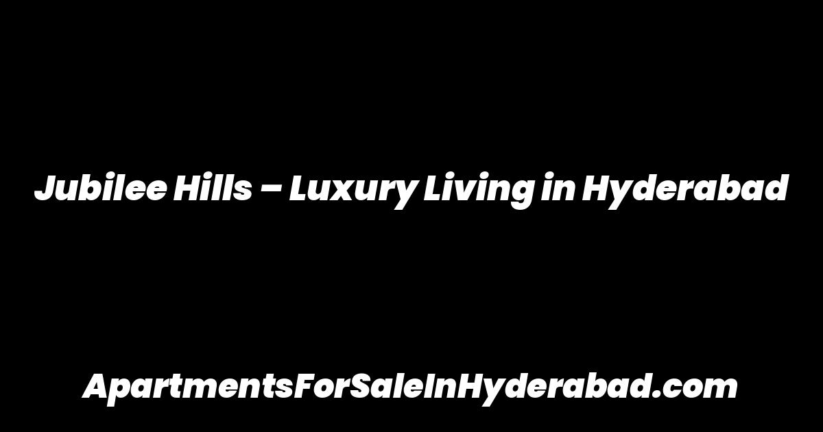 Jubilee Hills – Luxury Living in Hyderabad