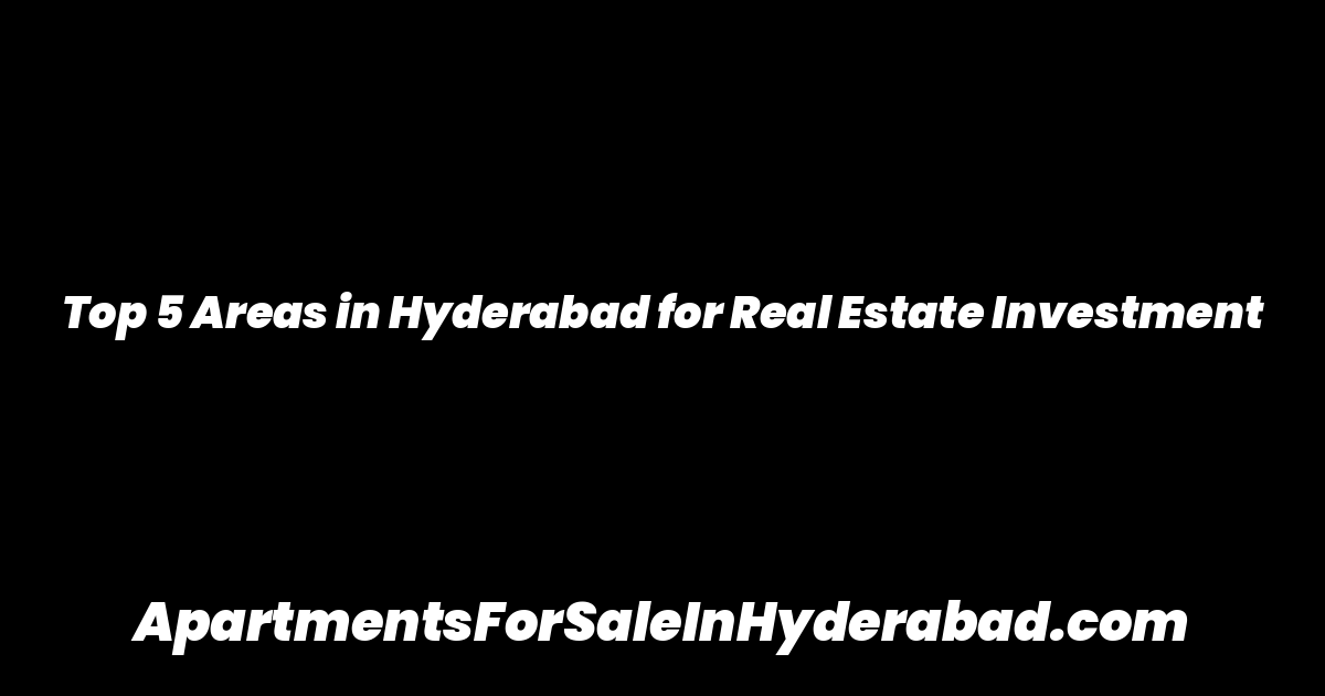 Top 5 Areas in Hyderabad for Real Estate Investment